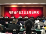 海南省驻会产业工会联合举办基层工会主席培训班 - 总工会